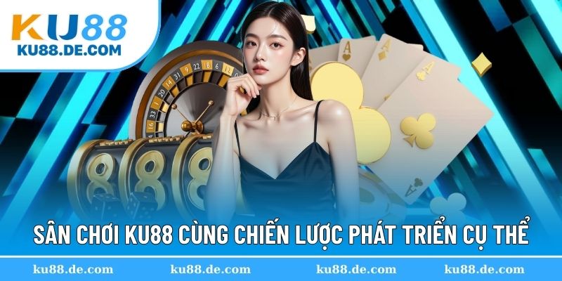Sân chơi KU88 cùng chiến lược phát triển cụ thể
