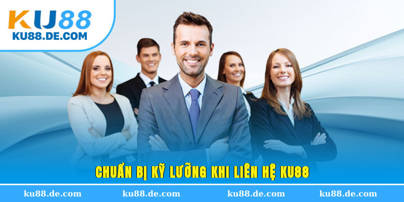 Chuẩn bị kỹ lưỡng khi liên hệ KU88