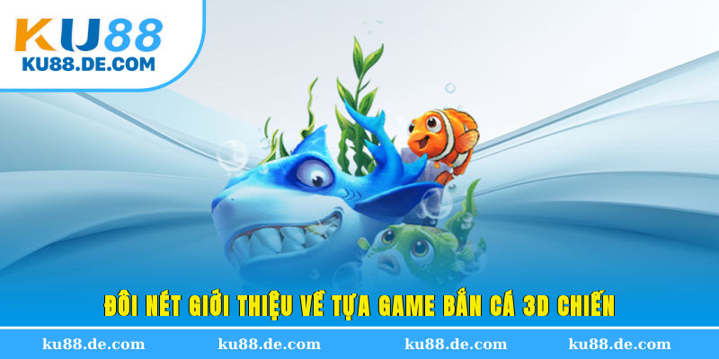 Đôi nét giới thiệu về tựa game bắn cá 3D Chiến