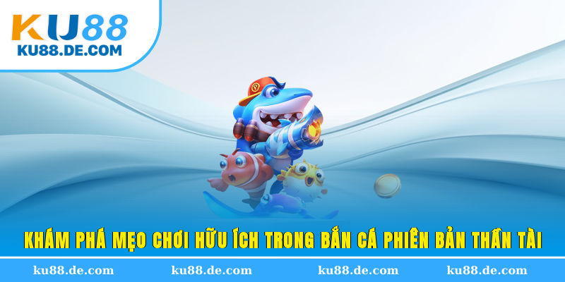 Khám phá mẹo chơi hữu ích trong bắn cá phiên bản Thần Tài