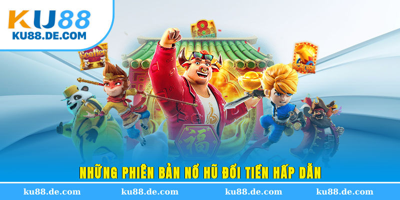 Những phiên bản nổ hũ đổi tiền hấp dẫn