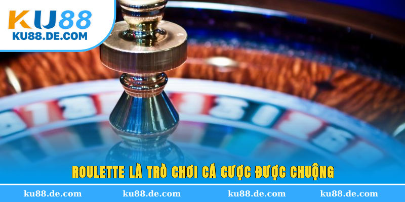 Roulette là trò chơi cá cược được chuộng