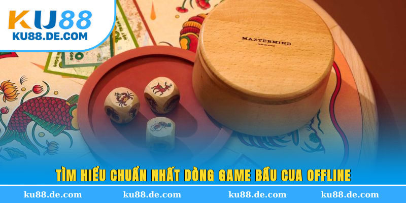 Tìm hiểu chuẩn nhất dòng game bầu cua Offline