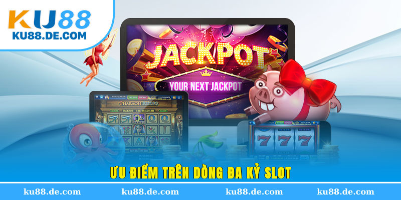 Ưu điểm trên dòng đa kỷ Slot