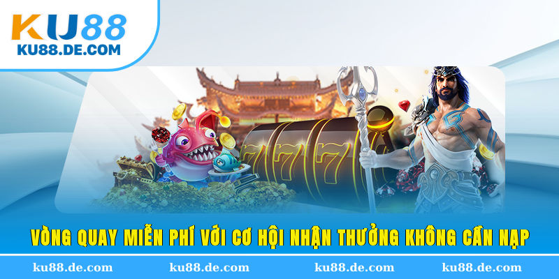 Vòng quay miễn phí với cơ hội nhận thưởng không cần nạp