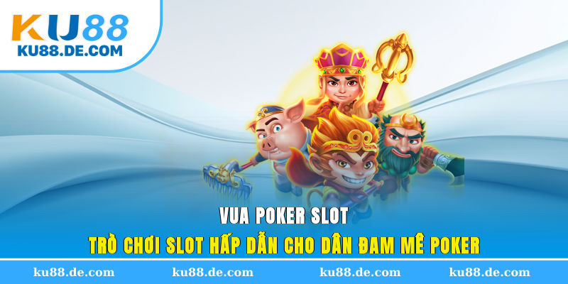 Vua Poker Slot - Tựa game bài kết hợp quay hũ độc đáo